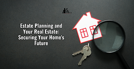 Estate Planning and Your Real Estate: Securing Your Home's Future