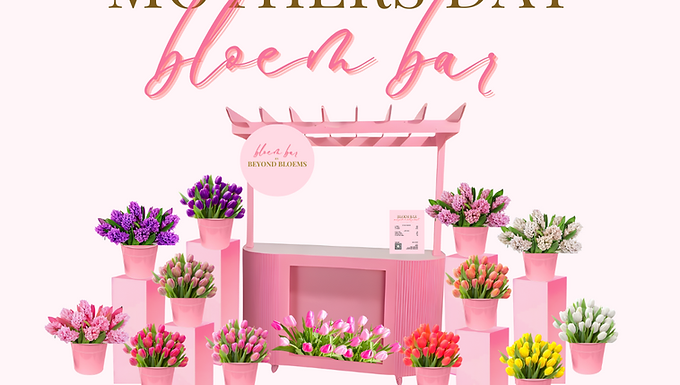 BEYOND BLOEMS: MOTHER'S DAY FLOWER BAR