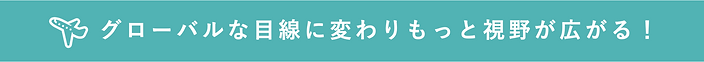 グローバルな目線に変わりもっと視野が広がる!