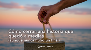 Cómo cerrar una historia que quedó a medias (aunque nunca hubo un final)