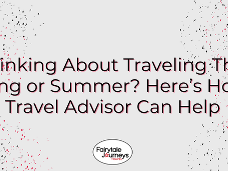 Thinking About Traveling This Spring or Summer? Here’s How a Travel Advisor Can Help