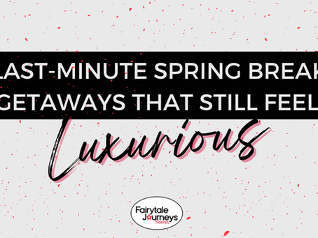 Last-Minute Spring Break Getaways That Still Feel Luxurious