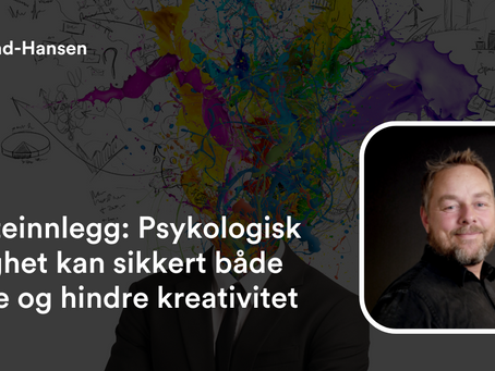 Gjesteinnlegg: Psykologisk trygghet kan både skape og hindre kreativitet