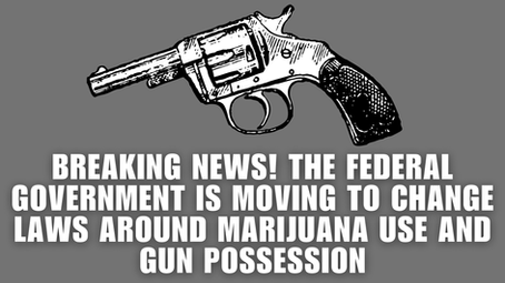 Breaking News: The Federal Government Is Moving to Change Laws Around Marijuana Use and Gun Possession