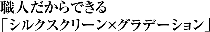 シルクスクリーン印刷 職人だからできるシルクスクリーン×グラデーション