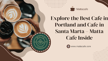 Explore the Best Cafe in Portland and Cafe in Santa Marta – Matta Cafe Inside