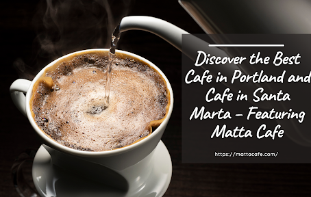 Discover the Best Cafe in Portland and Cafe in Santa Marta – Featuring Matta Cafe