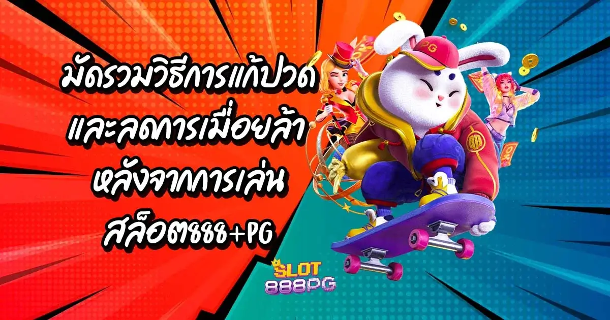 มัดรวมวิธีการแก้ปวดและลดการเมื่อยล้า หลังจากการเล่นสล็อต888+pg