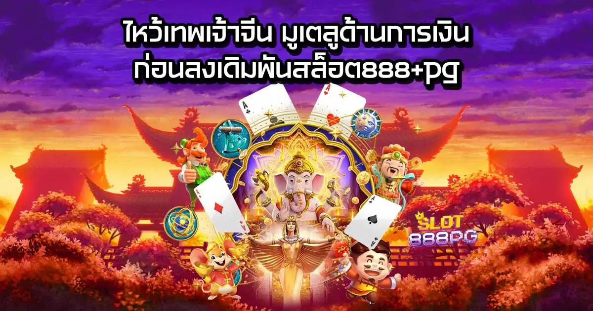 ไหว้เทพเจ้าจีน มูเตลูด้านการเงิน ก่อนลงเดิมพันสล็อต888+pg