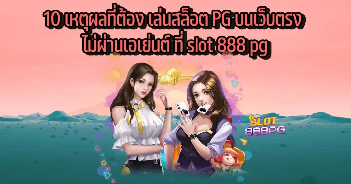 10 เหตุผลที่ต้อง เล่นสล็อต PG บนเว็บตรง ไม่ผ่านเอเย่นต์ ที่ slot 888 pg