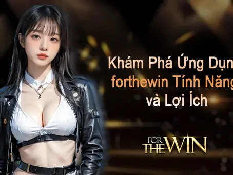 Khám Phá Ứng Dụng forthewin Tính Năng và Lợi Ích