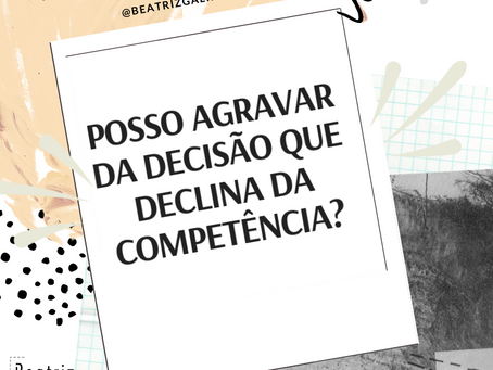 Posso agravar quando o juiz declina a competência?