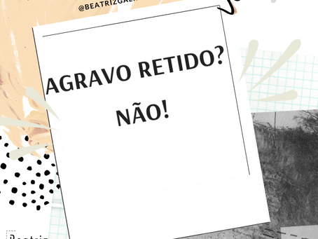 Agravo Retido? NÃO!