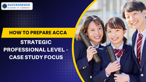 How to Prepare ACCA Strategic Professional Level – Case Study Focus