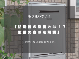 もう迷わない！給湯器の型番の見方と、失敗しない選び方ガイド