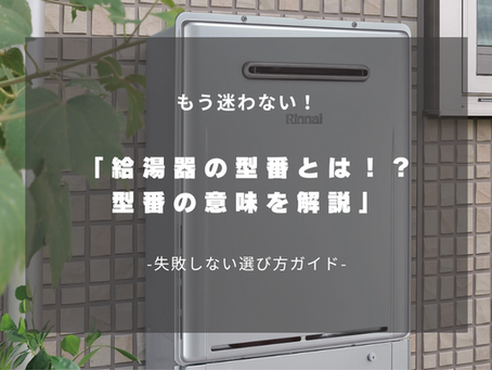 もう迷わない!給湯器の型番の見方と、失敗しない選び方ガイド