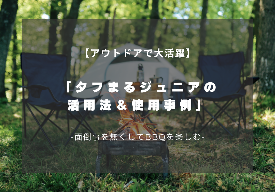 「キャンプやバーベキューで大活躍！タフまるジュニアの使用事例」