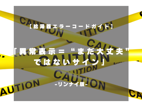 【リンナイ給湯器エラーコードガイド】異常表示=“まだ大丈夫”ではないサイン
