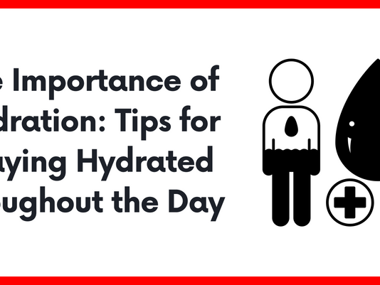 The Importance of Hydration: Tips for Staying Hydrated Throughout the Day