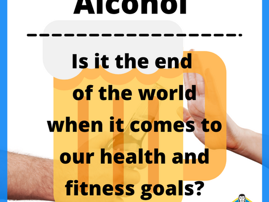 Alcohol, is it the end of the world when it comes to our health and fitness goals?