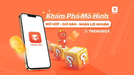 Khám Phá Mô Hình Mở Hộp - Gửi Bán - Nhận Lợi Nhuận Từ Trendbox