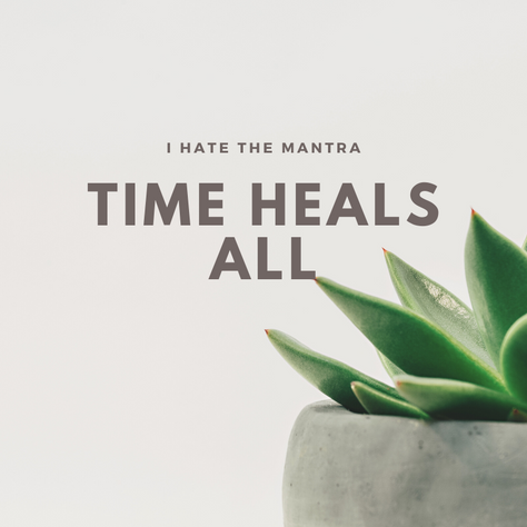 I Hate the Mantra "Time Heals All"...