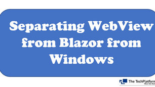 Separating WebView from Blazor from Windows