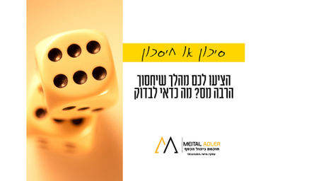 חסכון מס או סיכון מס הציעו לכם מהלך שיחסוך הרבה מס מה כדאי לשאול לפני