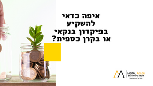 איפה כדאי להשקיע בפיקדון בנקאי או בקרן כספית