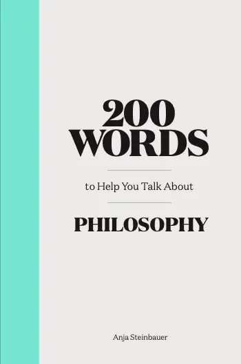 200 Words to Help You Talk About Philosophy by Anja Steinbauer