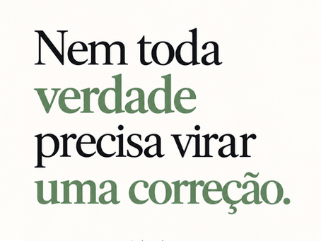 Nem toda verdade precisa virar uma correção