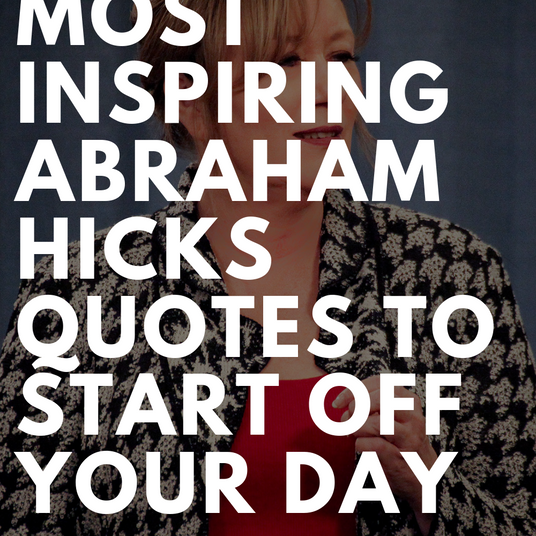 15 Of The Most Inspiring Abraham Hicks Quotes To Start Off Your Day