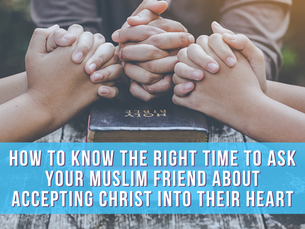 How to know the right time to ask your Muslim friend about accepting Christ into their heart