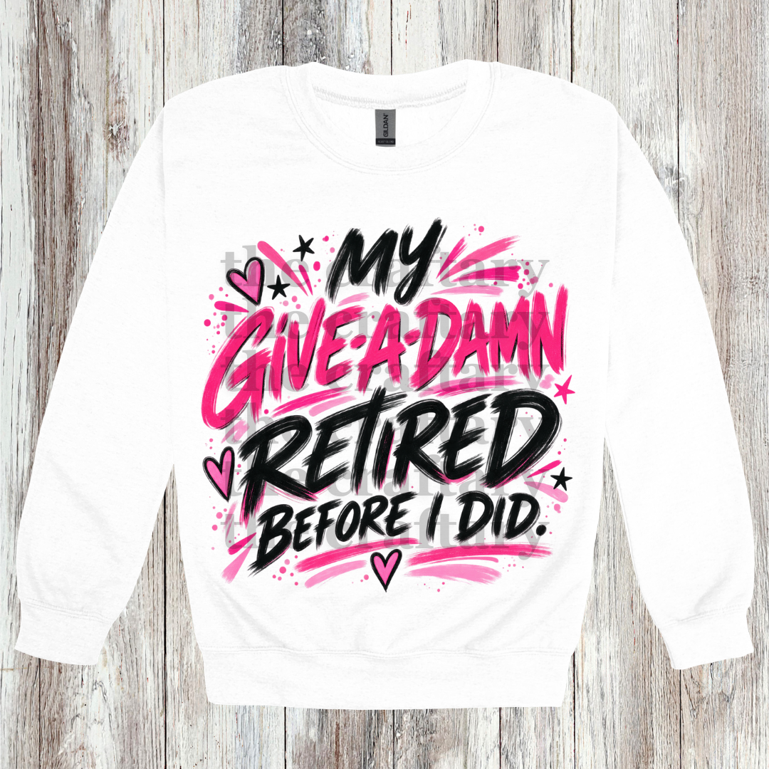 My Give A Damn Retired PNG design shown on a white sweatshirt featuring funny sassy artwork