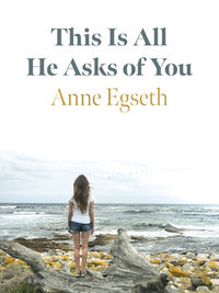 Review of This Is All He Asks of You by Anne Egseth