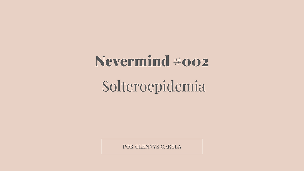 NEVERMIND#002 ││ SOLTEROEPIDEMIA ││ GLENNYS CARELA