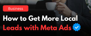 How to Generate More Local Leads with Meta Ads