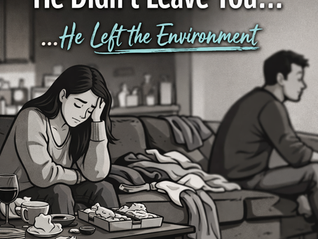 He Didn’t Leave You… He Left the Environment