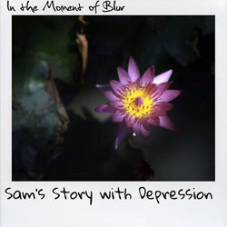 In the Moment of Blur | Sam’s Story with Depression