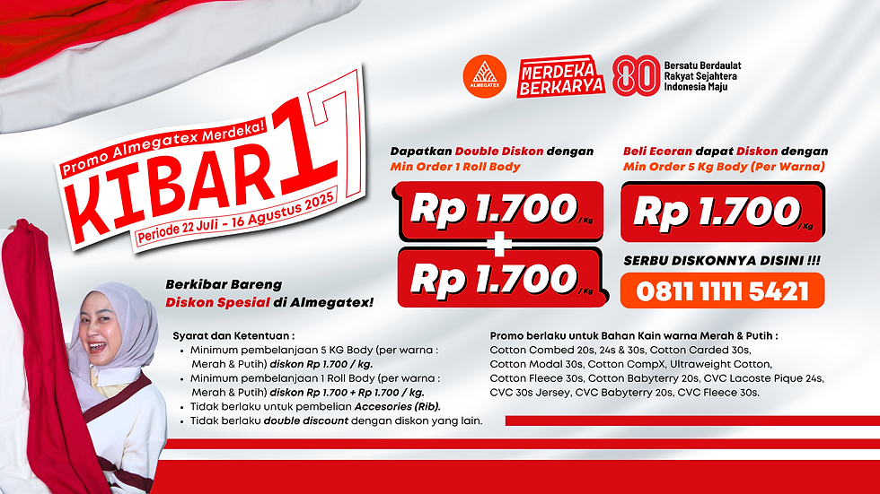 Jangan Lewatkan Promo Kemerdekaan KIBAR 17, Dapatkan Double Diskon untuk bahan kain kaos warna merah dan putih hanya sampai 16 Agustus 2025! Cek katalog lengkapnya sekarang atau langsung chat tim kami via WhatsApp. Saatnya #MerdekaBerkarya bersama Almegatex!