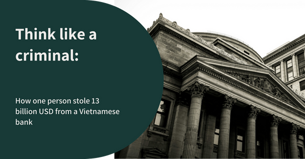 Think like a criminal: How one person stole 13 billion USD from a Vietnamese bank