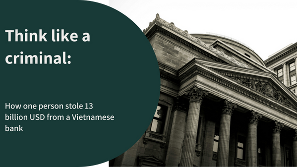 Think like a criminal: How one person stole 13 billion USD from a Vietnamese bank
