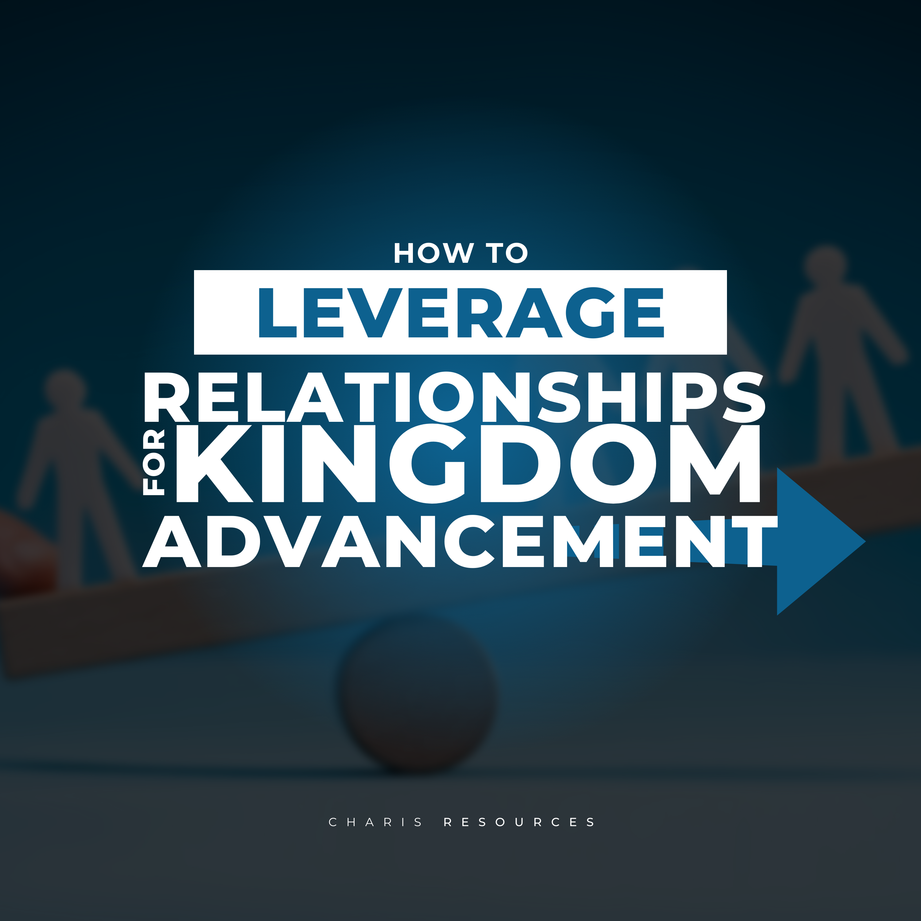 How to Leverage Relationships for Kingdom Advancement