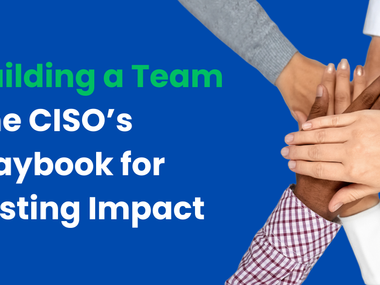 Building a Team: The CISO’s Playbook for Lasting Impact