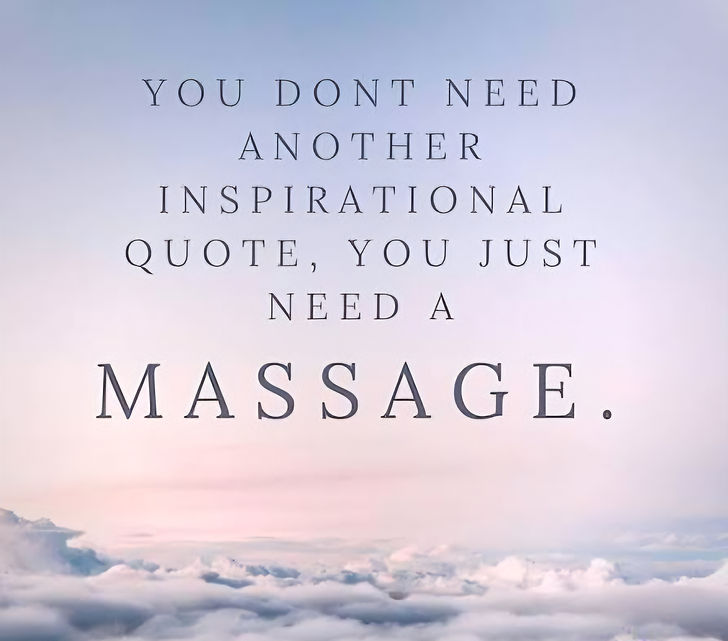 You don't need another inspirational quote, you just need a massage