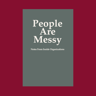 People Are Messy: Notes From Inside Organizations