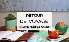 Retour de voyage : idées pour prolonger l’aventure