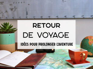 Retour de voyage : idées pour prolonger l’aventure