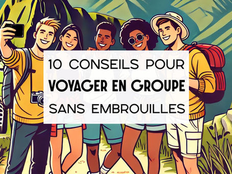 Voyager en groupe : 10 conseils et galères à éviter