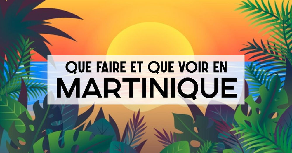 Que faire et que Voir en Martinique?